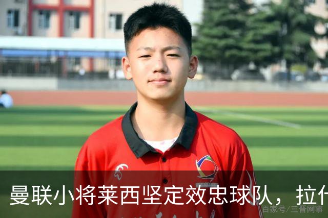 曼联小将莱西坚定效忠球队，拉什福德曾向西班牙电台示好